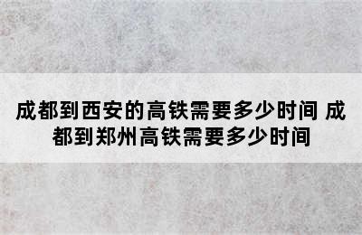 成都到西安的高铁需要多少时间 成都到郑州高铁需要多少时间